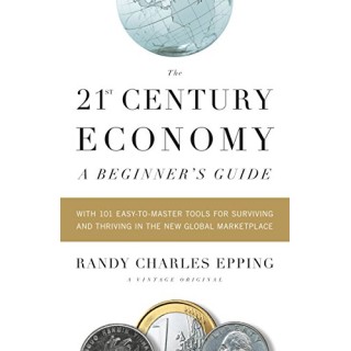 The 21st Century Economy--A Beginner's Guide: With 101 Easy-to-Master Tools for Surviving and Thriving in the New Global Marketplace